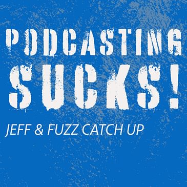Podcasting Sucks! Jeff & Fuzz Catch Up