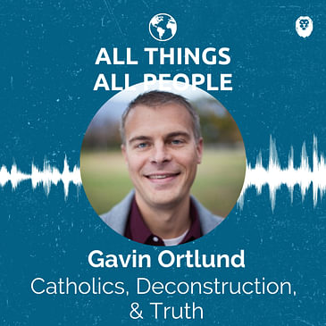 Gavin Ortlund- Catholics, Deconstruction, & Truth