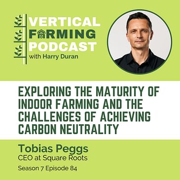 S7E84: Tobias Peggs / Square Roots - Exploring the Maturity of Indoor Farming and the Challenges of Achieving Carbon Neutrality