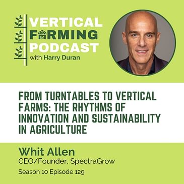 S10E129 Whit Allen / SpectraGrow - From Turntables to Vertical Farms: The Rhythms of Innovation and Sustainability in Agriculture