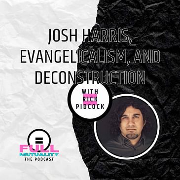 Josh Harris, Evangelicalism, and Deconstruction — with Rick Pidcock