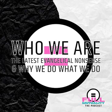 S1E28: Who We Are: The Latest Evangelical Nonsense & Why We Do What We Do