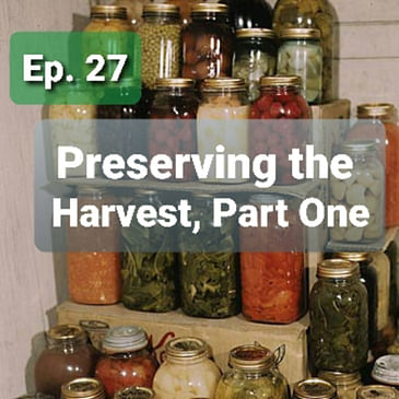 Ep. 27 - Preserving the Harvest, Part One