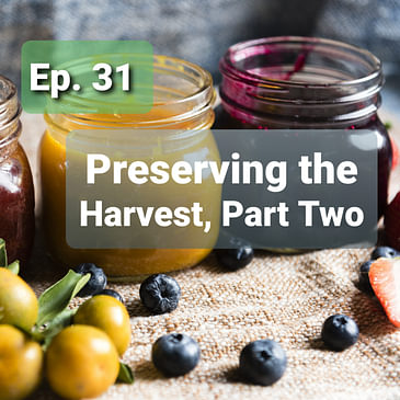 Ep. 31 - Preserving the Harvest, Part Two