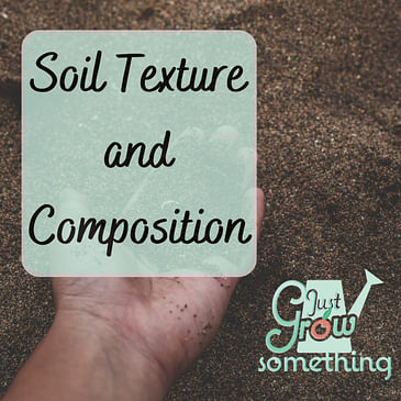 Ep. 134 - Soil Texture and Composition: How it affects water and nutrients in the garden and how to know what type you have