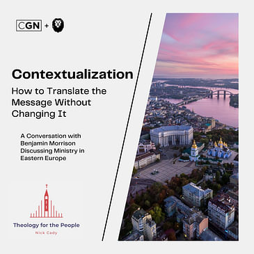 Contextualization: How to Translate the Message Without Changing It - A Conversation with Benjamin Morrison Discussing Ministry in Eastern Europe