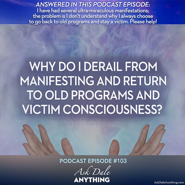 Episode 103 – Why Do I Derail from Manifesting and Return to Old Programs and Victim Consciousness?