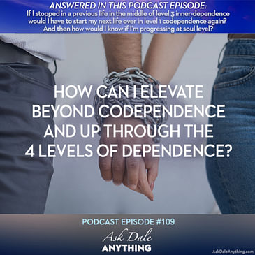 Episode 109 – How Can I Elevate Beyond Codependence and Up Through the 4 Levels of Dependence?