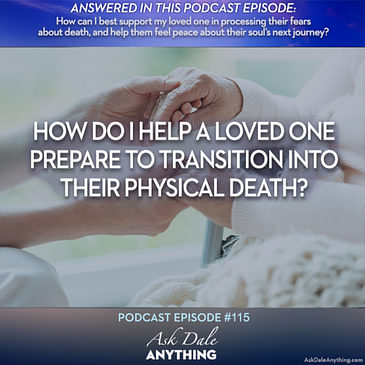 Episode 115 – How Do I Help a Loved One Prepare to Transition Into Their Physical Death?