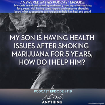 Episode 119 - My Son is Having Health Issues After Smoking Marijuana for 5 Years, How Do I Help Him?