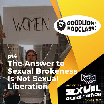 PodClass - The Answer To Sexual Brokenness Is Not Sexual Liberation | Fighting Sexual Objectification pt 4