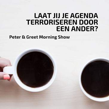 The Peter & Greet Morning Show EP25 | Laat jij je agenda terroriseren door een ander?