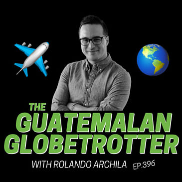 396: IMPACT and TRAVEL - The Guatemalan Globetrotter with Rolando Archila