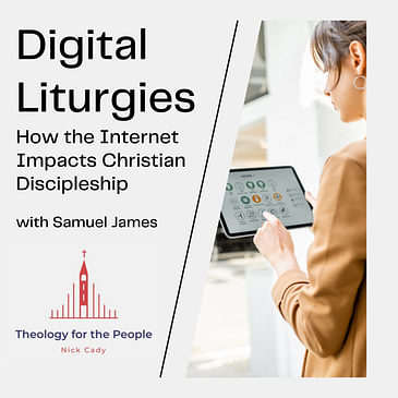 Digital Liturgies: How the Internet Impacts Christian Discipleship - with Samuel James