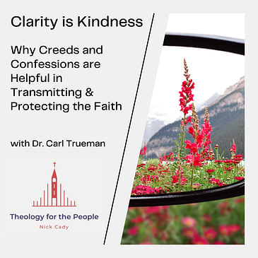 Clarity is Kindness: Why Creeds and Confessions are Helpful for Transmitting and Protecting the Faith - with Carl Trueman