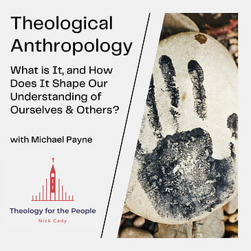 Theological Anthropology: What is It, and How Does It Shape Our Understanding of Ourselves & Others? - with Michael Payne