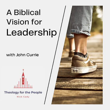 A Biblical Vision for Leadership - with John Currie