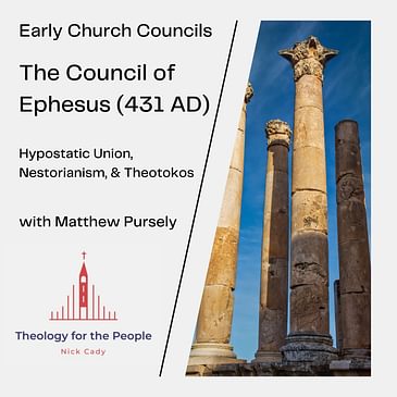 The Council of Ephesus (431 AD): Hypostatic Union, Nestorianism, & Theotokos - with Matt Pursely
