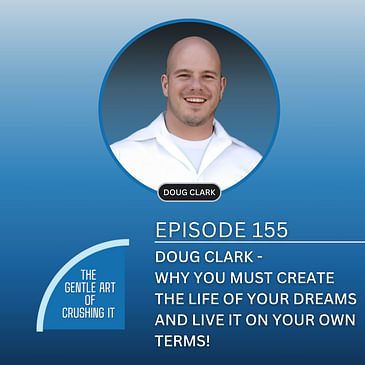 EP 155: Doug Clark - Why you must create the life of your DREAMS and live it on your own terms!
