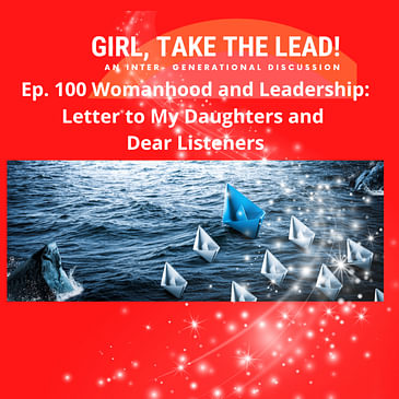 100. Womenhood and Leadership: Letter to My Daughters and Dear Listeners