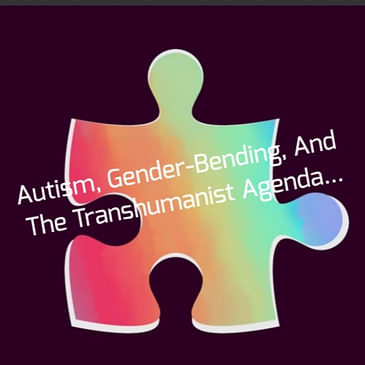 Autism, Gender-Bending, And The Transhumanist Agenda... (Remastered)