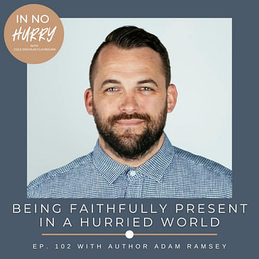 Episode 102: Adam Ramsey on Being Present in a Hurried World