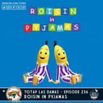 Episode 236 - Las Damas - Roisin in Pyjamas
