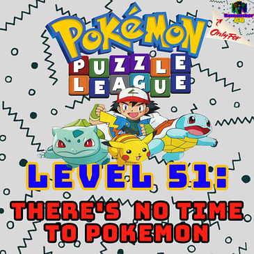 Level 51 - There's No Time To Pokémon