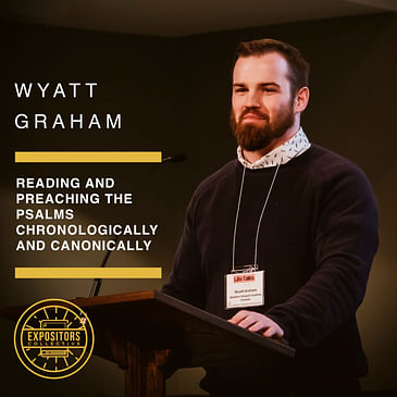Reading and Preaching the Psalms Chronologically and Canonically with Wyatt Graham