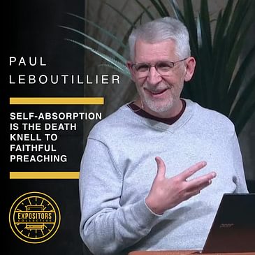 Self-Absorption Is The Death Knell To Faithful Preaching with Paul LeBoutillier