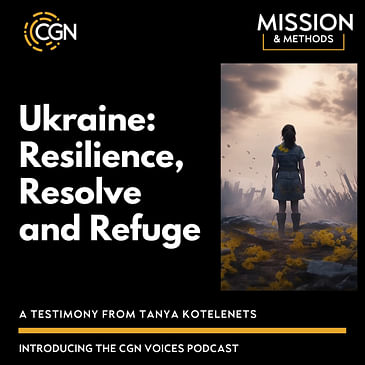 CGN Voices Ukraine: Resilience, Resolve and Refuge - A Testimony from Tanya Kotelenets