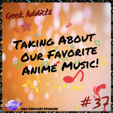 Geek Addicts - Episode 37: Talking About Our Favorite Anime Music!