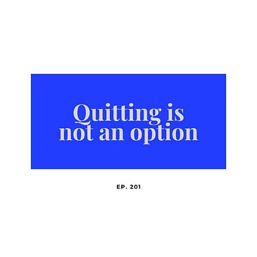 Ep. 201 Quitting is not an option