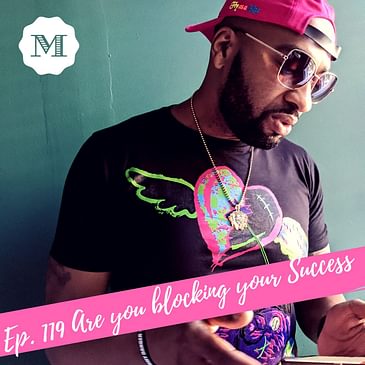 Ep. 119 Are you blocking your Success