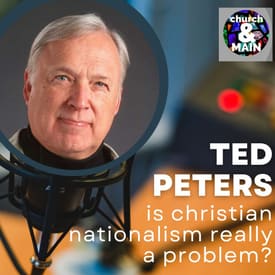 Is Christian Nationalism Really A Problem? with Ted Peters | Episode 181