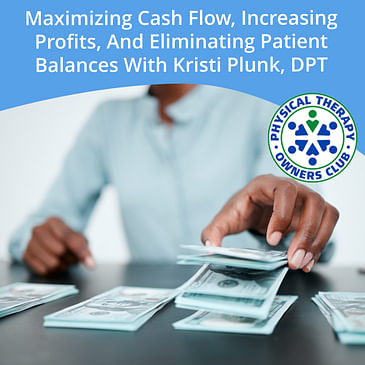 Maximizing Cash Flow, Increasing Profits, And Eliminating Patient Balances With Kristi Plunk, DPT