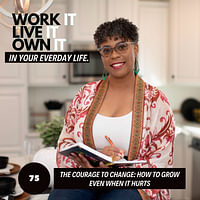 75: The Courage to Change: How to Grow Even When It Hurts