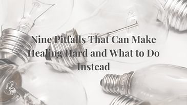 Nine Pitfalls That Can Make Healing Hard and What to Do Instead