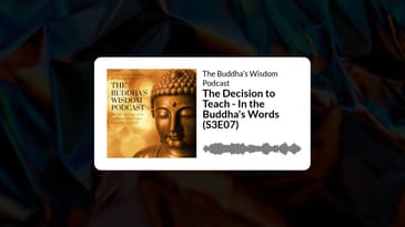 The Decision to Teach - In the Buddha's Words (S3E07) | The Buddha’s Wisdom Podcast