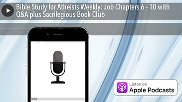 Bible Study for Atheists Weekly: Job Chapters 6 - 10 with Q&A plus Sacrilegious Book Club