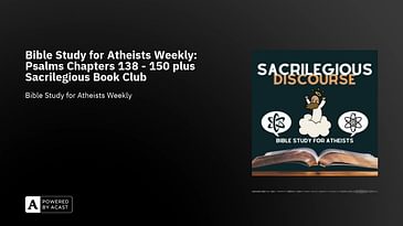 Bible Study for Atheists Weekly: Psalms Chapters 138 - 150 plus Sacrilegious Book Club