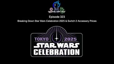 Episode 323 - Breaking Down Star Wars Celebration 2025 & Switch 2 Accessory Prices