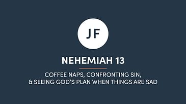Nehemiah 13 - Coffee Naps, Confronting Sin, & Seeing God’s Plan When Things Are Sad