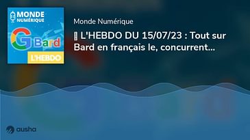 ▶︎ L'HEBDO DU 15/07/23 : Tout sur Bard en français le, concurrent de ChatGPT