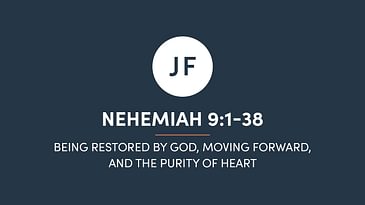 Nehemiah 9:1-38 - Being Restored By God, Moving Forward, And The Purity Of Heart
