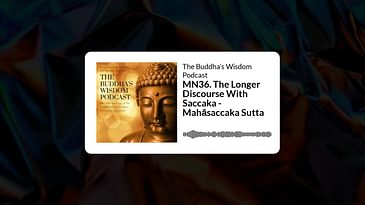MN36. The Longer Discourse With Saccaka - Mahāsaccaka Sutta | The Buddha’s Wisdom Podcast