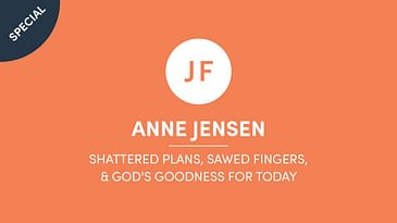 Anne Jensen - Shattered Plans, Sawed Fingers, & God's Goodness For Today