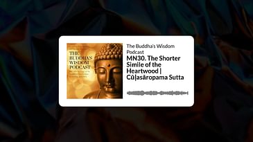 MN30. The Shorter Simile of the Heartwood | Cūḷasāropama Sutta | The Buddha’s Wisdom Podcast