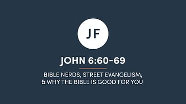John 6:60-69 - Bible Nerds, Street Evangelism, & Why The Bible Is Good For You
