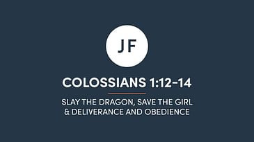 Colossians 1:12-14 - Slay the Dragon, Save the Girl & Deliverance and Obedience